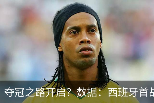 夺冠之路开启？数据：西班牙首战望大胜黑马队